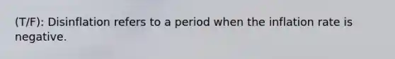 (T/F): Disinflation refers to a period when the inflation rate is negative.