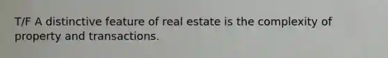 T/F A distinctive feature of real estate is the complexity of property and transactions.