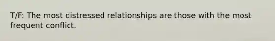 T/F: The most distressed relationships are those with the most frequent conflict.