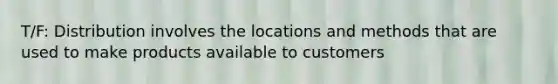 T/F: Distribution involves the locations and methods that are used to make products available to customers