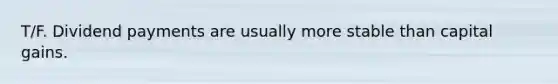 T/F. Dividend payments are usually more stable than capital gains.