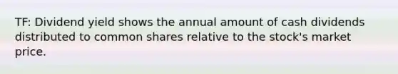 TF: Dividend yield shows the annual amount of cash dividends distributed to common shares relative to the stock's market price.