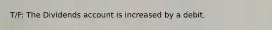 T/F: The Dividends account is increased by a debit.