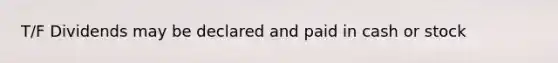 T/F Dividends may be declared and paid in cash or stock