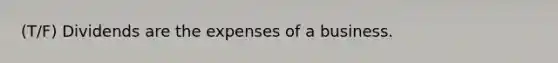 (T/F) Dividends are the expenses of a business.