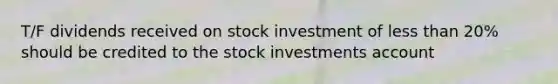 T/F dividends received on stock investment of less than 20% should be credited to the stock investments account