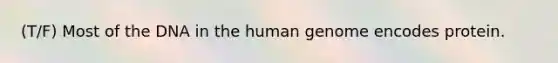 (T/F) Most of the DNA in the <a href='https://www.questionai.com/knowledge/kaQqK73QV8-human-genome' class='anchor-knowledge'>human genome</a> encodes protein.