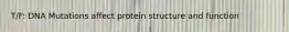 T/F: DNA Mutations affect protein structure and function