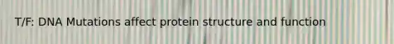 T/F: DNA Mutations affect protein structure and function