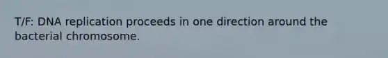 T/F: <a href='https://www.questionai.com/knowledge/kofV2VQU2J-dna-replication' class='anchor-knowledge'>dna replication</a> proceeds in one direction around the bacterial chromosome.