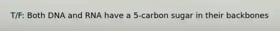 T/F: Both DNA and RNA have a 5-carbon sugar in their backbones