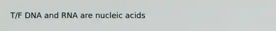 T/F DNA and RNA are nucleic acids