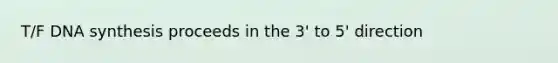 T/F DNA synthesis proceeds in the 3' to 5' direction