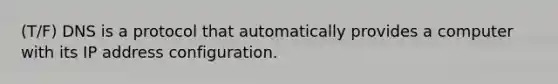 (T/F) DNS is a protocol that automatically provides a computer with its IP address configuration.