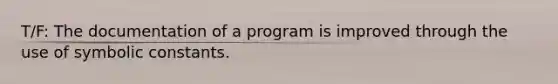 T/F: The documentation of a program is improved through the use of symbolic constants.