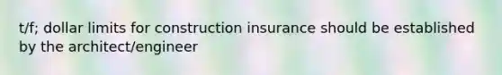 t/f; dollar limits for construction insurance should be established by the architect/engineer