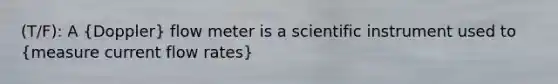 (T/F): A (Doppler) flow meter is a scientific instrument used to (measure current flow rates)