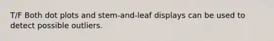 T/F Both dot plots and stem-and-leaf displays can be used to detect possible outliers.