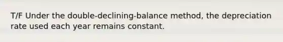 T/F Under the double-declining-balance method, the depreciation rate used each year remains constant.