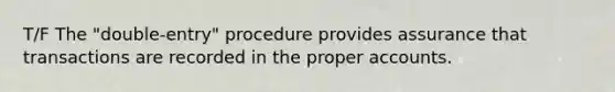 T/F The "double-entry" procedure provides assurance that transactions are recorded in the proper accounts.