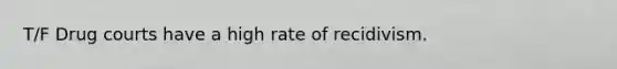 T/F Drug courts have a high rate of recidivism.