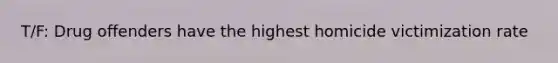 T/F: Drug offenders have the highest homicide victimization rate