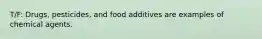 T/F: Drugs, pesticides, and food additives are examples of chemical agents.