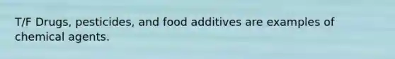 T/F Drugs, pesticides, and food additives are examples of chemical agents.