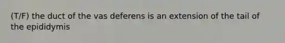 (T/F) the duct of the vas deferens is an extension of the tail of the epididymis