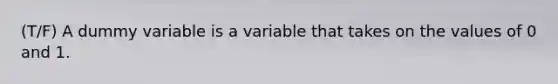 (T/F) A dummy variable is a variable that takes on the values of 0 and 1.