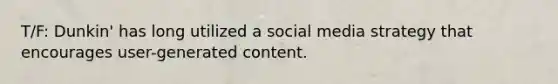 T/F: Dunkin' has long utilized a social media strategy that encourages user-generated content.