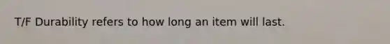 T/F Durability refers to how long an item will last.