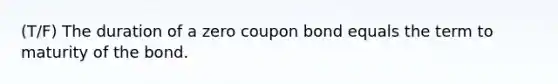 (T/F) The duration of a zero coupon bond equals the term to maturity of the bond.