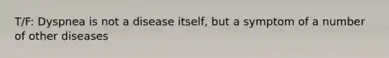T/F: Dyspnea is not a disease itself, but a symptom of a number of other diseases