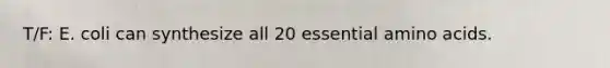 T/F: E. coli can synthesize all 20 essential amino acids.