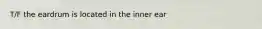 T/F the eardrum is located in the inner ear