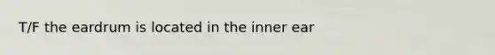 T/F the eardrum is located in the inner ear