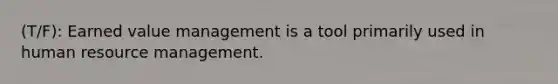 (T/F): Earned value management is a tool primarily used in human resource management.