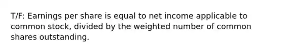 T/F: Earnings per share is equal to net income applicable to common stock, divided by the weighted number of common shares outstanding.