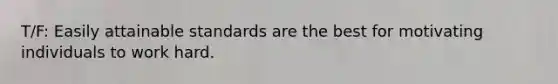 T/F: Easily attainable standards are the best for motivating individuals to work hard.