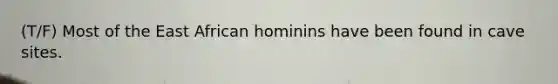 (T/F) Most of the East African hominins have been found in cave sites.