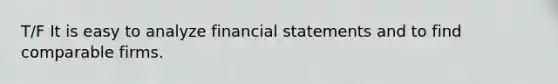 T/F It is easy to analyze financial statements and to find comparable firms.