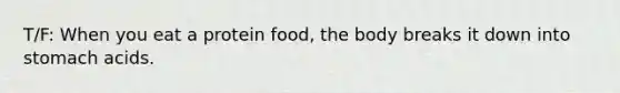 T/F: When you eat a protein food, the body breaks it down into stomach acids.