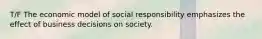 T/F The economic model of social responsibility emphasizes the effect of business decisions on society.