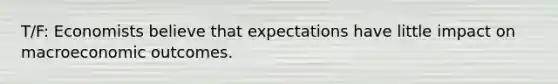 T/F: Economists believe that expectations have little impact on macroeconomic outcomes.