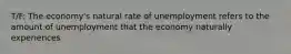 T/F: The economy's natural rate of unemployment refers to the amount of unemployment that the economy naturally experiences