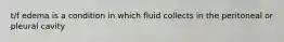 t/f edema is a condition in which fluid collects in the peritoneal or pleural cavity