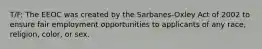 T/F: The EEOC was created by the Sarbanes-Oxley Act of 2002 to ensure fair employment opportunities to applicants of any race, religion, color, or sex.