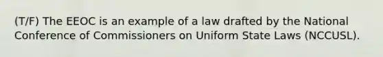 (T/F) The EEOC is an example of a law drafted by the National Conference of Commissioners on Uniform State Laws (NCCUSL).