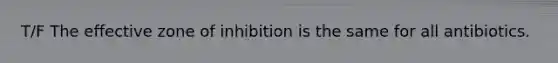 T/F The effective zone of inhibition is the same for all antibiotics.